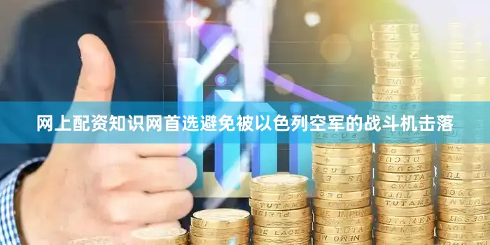 网上配资知识网首选避免被以色列空军的战斗机击落