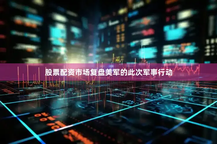 股票配资市场复盘美军的此次军事行动