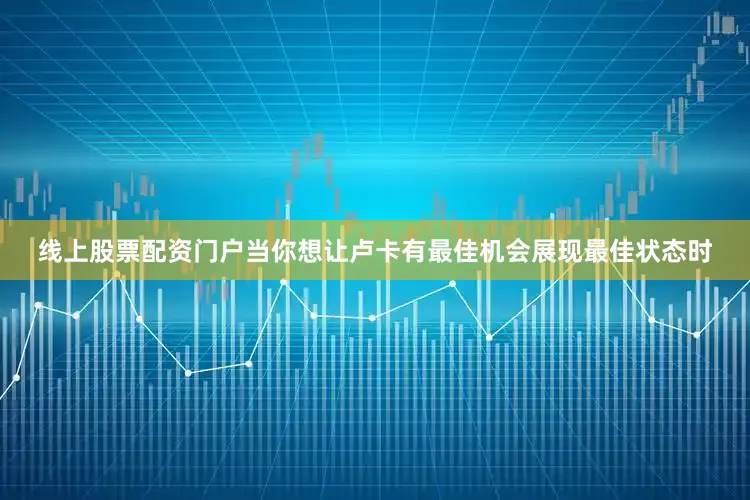 线上股票配资门户当你想让卢卡有最佳机会展现最佳状态时