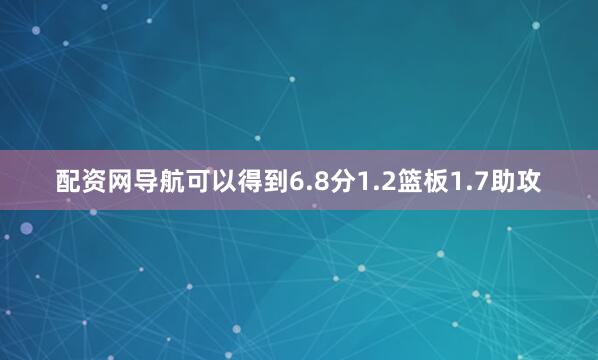 配资网导航可以得到6.8分1.2篮板1.7助攻