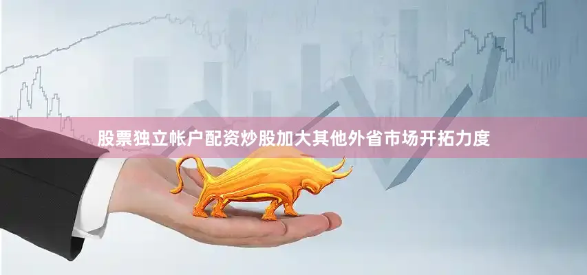 股票独立帐户配资炒股加大其他外省市场开拓力度