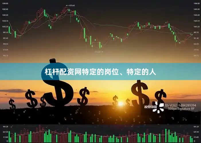 杠杆配资网特定的岗位、特定的人