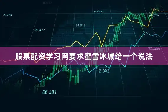 股票配资学习网要求蜜雪冰城给一个说法