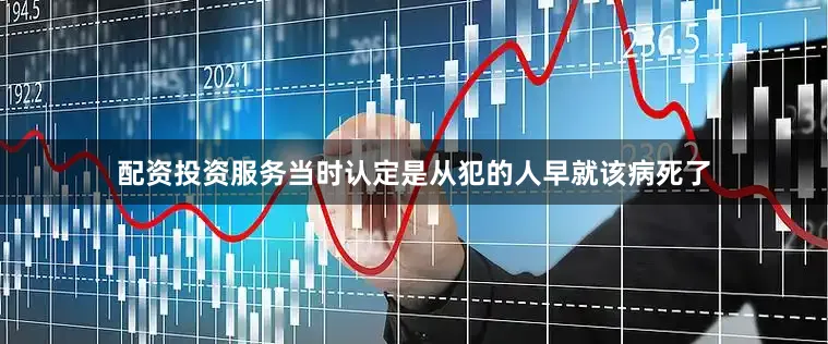 配资投资服务当时认定是从犯的人早就该病死了