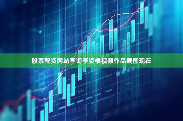 股票配资网站查询李资根视频作品截图现在