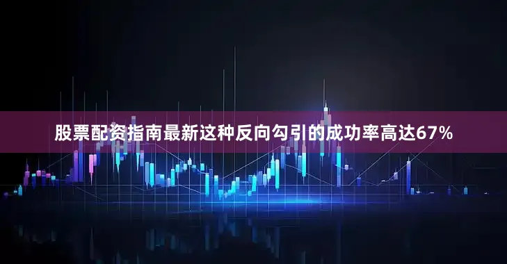 股票配资指南最新这种反向勾引的成功率高达67%