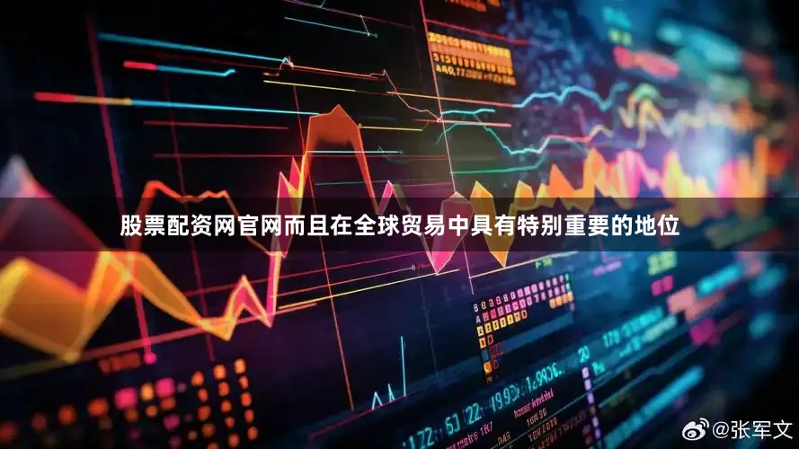 股票配资网官网而且在全球贸易中具有特别重要的地位