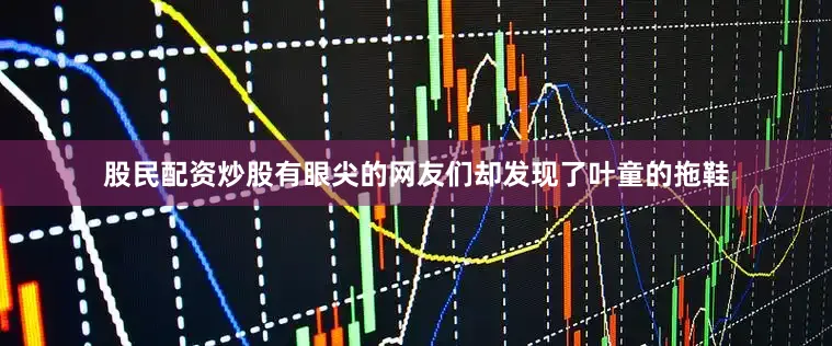 股民配资炒股有眼尖的网友们却发现了叶童的拖鞋