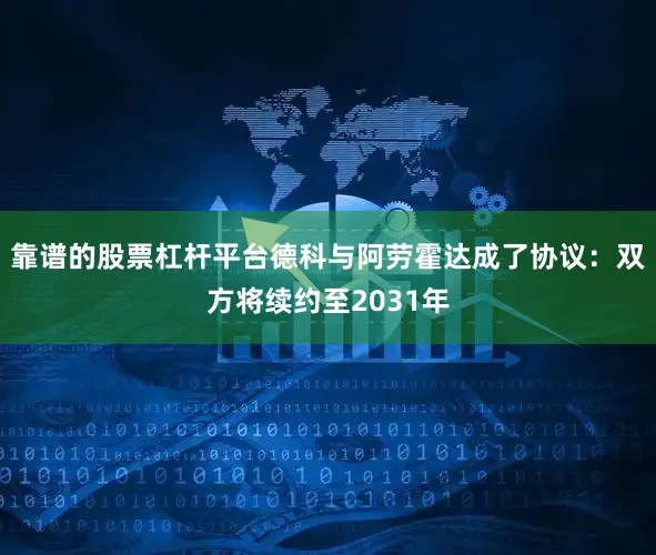 靠谱的股票杠杆平台德科与阿劳霍达成了协议：双方将续约至2031年