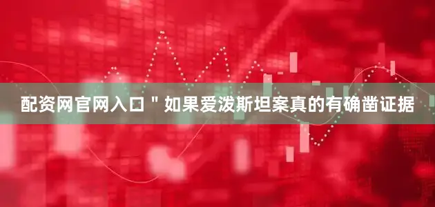 配资网官网入口＂如果爱泼斯坦案真的有确凿证据