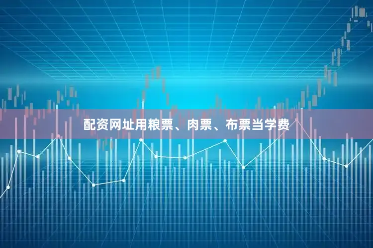 配资网址用粮票、肉票、布票当学费