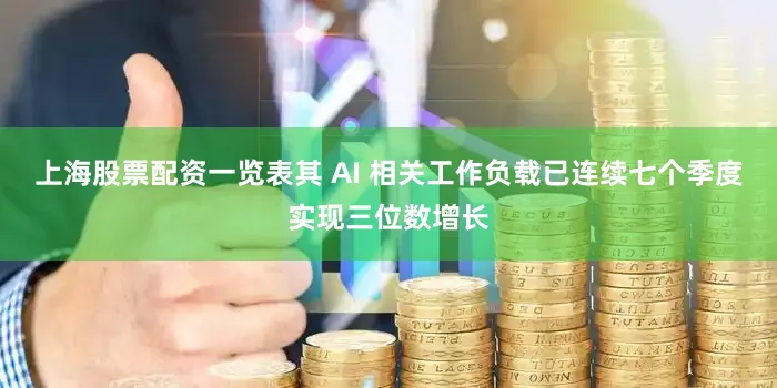 上海股票配资一览表其 AI 相关工作负载已连续七个季度实现三位数增长