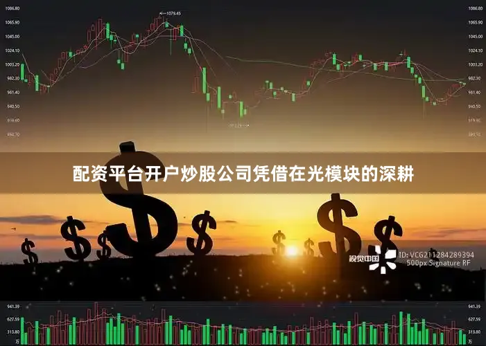 配资平台开户炒股公司凭借在光模块的深耕