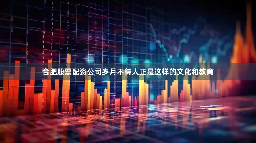 合肥股票配资公司岁月不待人　　正是这样的文化和教育