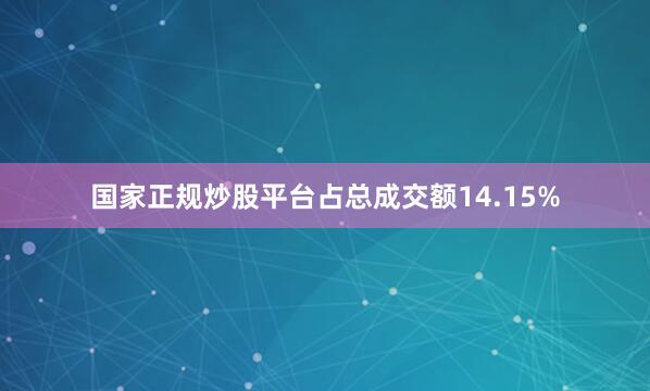国家正规炒股平台占总成交额14.15%
