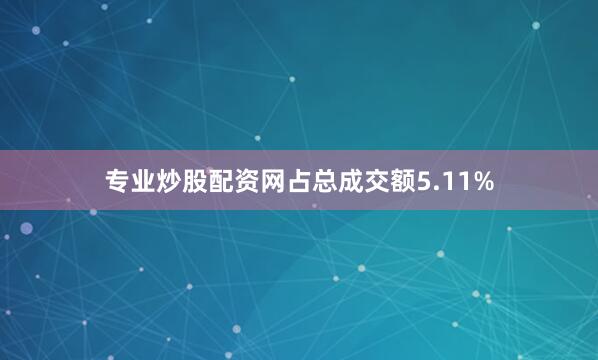 专业炒股配资网占总成交额5.11%