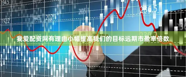 我爱配资网有理由小幅提高我们的目标远期市盈率倍数