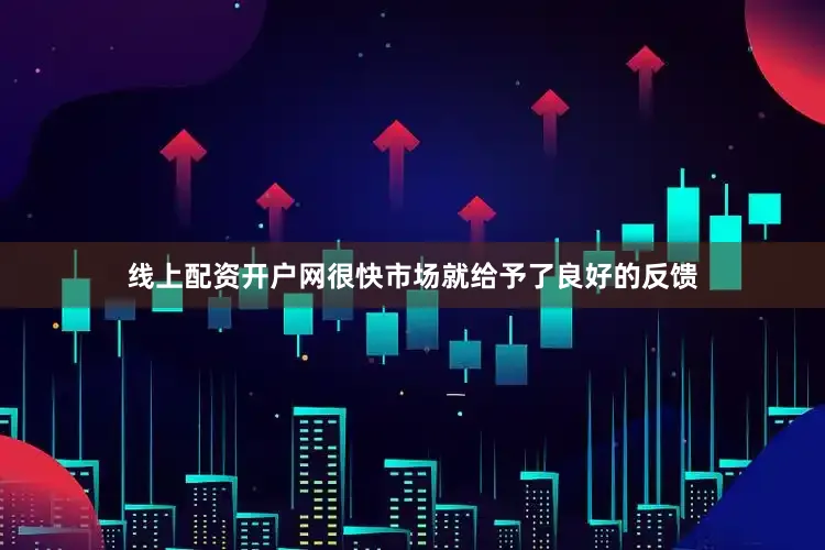 线上配资开户网很快市场就给予了良好的反馈