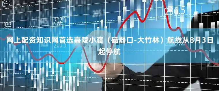 网上配资知识网首选嘉陵小渡（磁器口-大竹林）航线从8月3日起停航