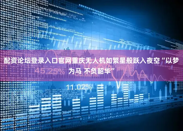 配资论坛登录入口官网重庆无人机如繁星般跃入夜空“以梦为马 不负韶华”