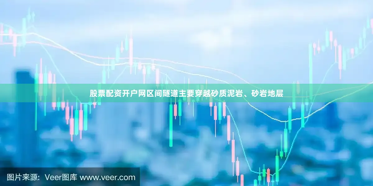 股票配资开户网区间隧道主要穿越砂质泥岩、砂岩地层