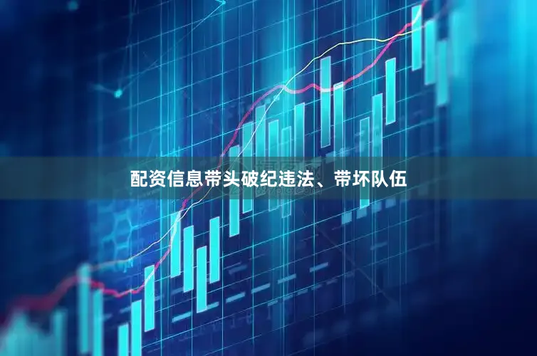 配资信息带头破纪违法、带坏队伍