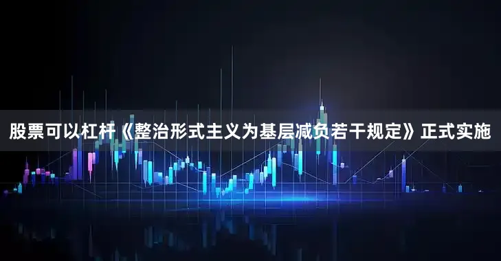 股票可以杠杆《整治形式主义为基层减负若干规定》正式实施