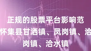 正规的股票平台影响范围：怀集县甘洒镇、凤岗镇、洽水镇