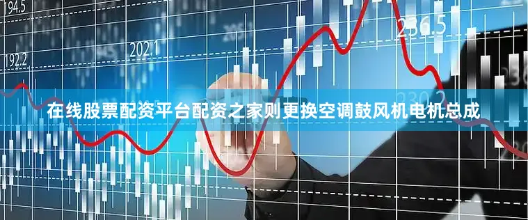 在线股票配资平台配资之家则更换空调鼓风机电机总成