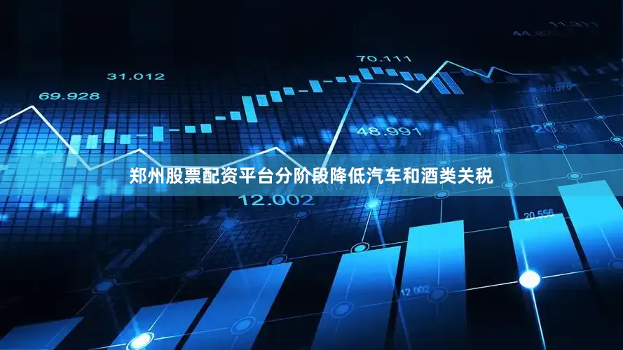郑州股票配资平台分阶段降低汽车和酒类关税