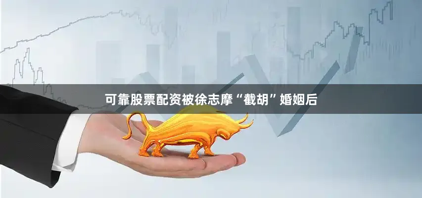 可靠股票配资被徐志摩“截胡”婚姻后