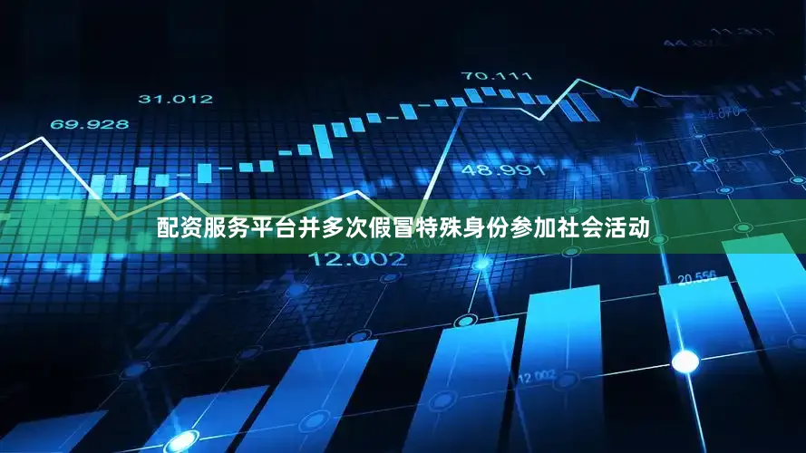配资服务平台并多次假冒特殊身份参加社会活动