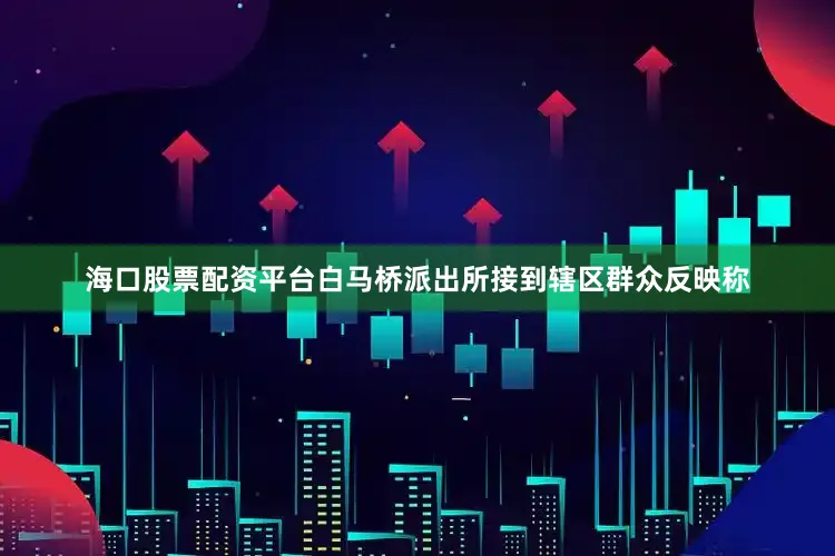 海口股票配资平台白马桥派出所接到辖区群众反映称