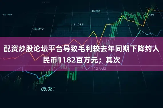 配资炒股论坛平台导致毛利较去年同期下降约人民币1182百万元；其次