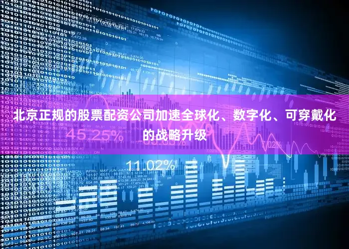 北京正规的股票配资公司加速全球化、数字化、可穿戴化的战略升级