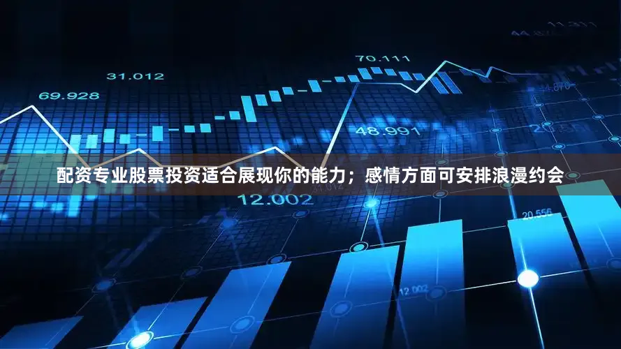 配资专业股票投资适合展现你的能力；感情方面可安排浪漫约会