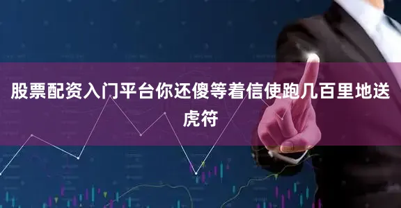 股票配资入门平台你还傻等着信使跑几百里地送虎符