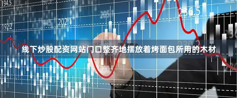 线下炒股配资网站门口整齐地摆放着烤面包所用的木材