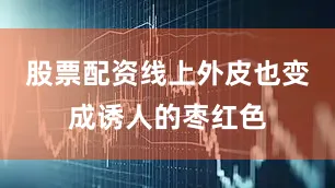 股票配资线上外皮也变成诱人的枣红色
