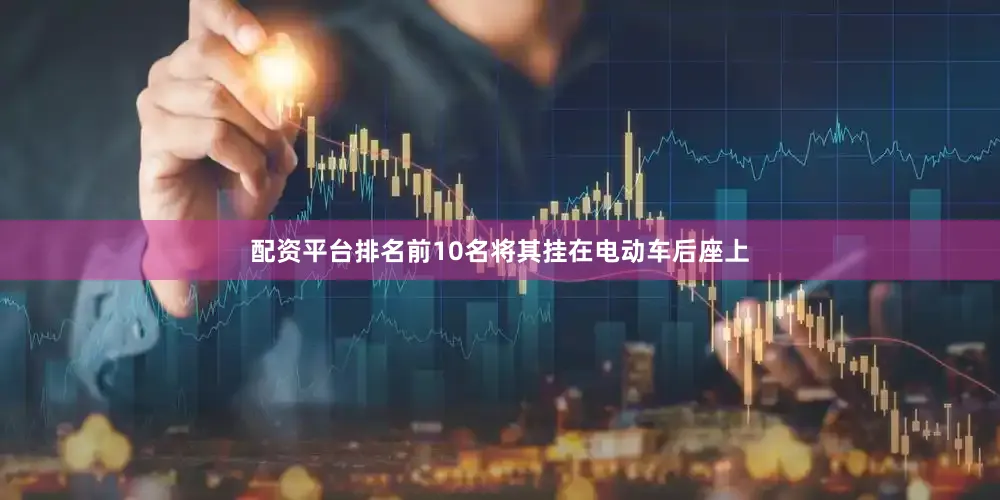 配资平台排名前10名将其挂在电动车后座上