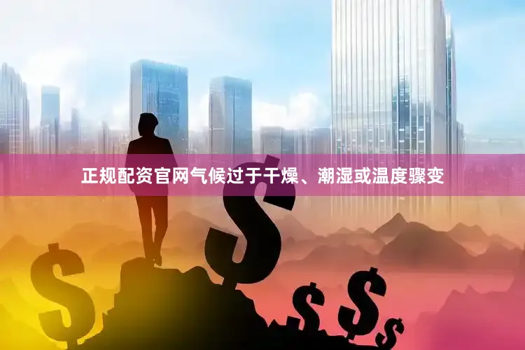 正规配资官网气候过于干燥、潮湿或温度骤变