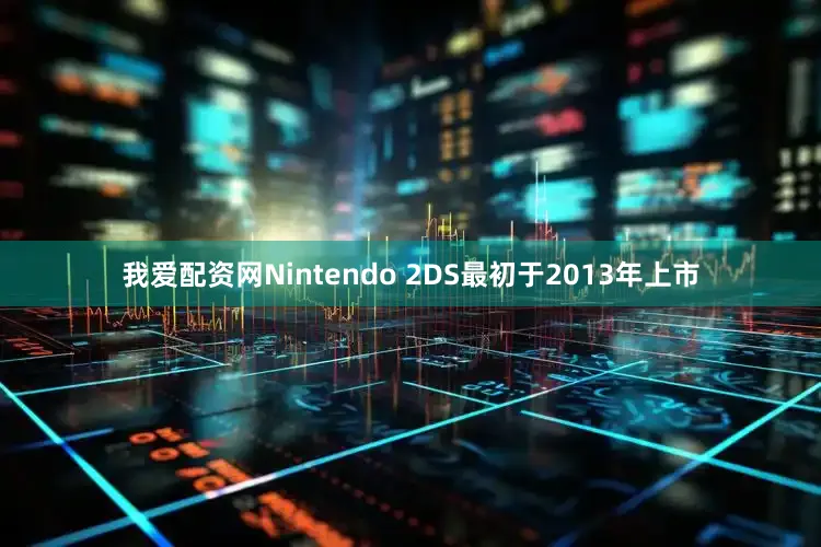 我爱配资网Nintendo 2DS最初于2013年上市