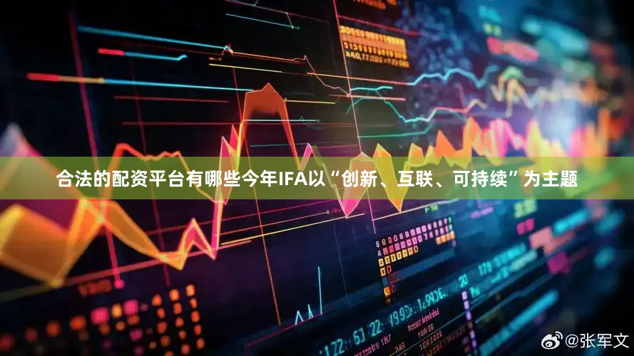 合法的配资平台有哪些今年IFA以“创新、互联、可持续”为主题