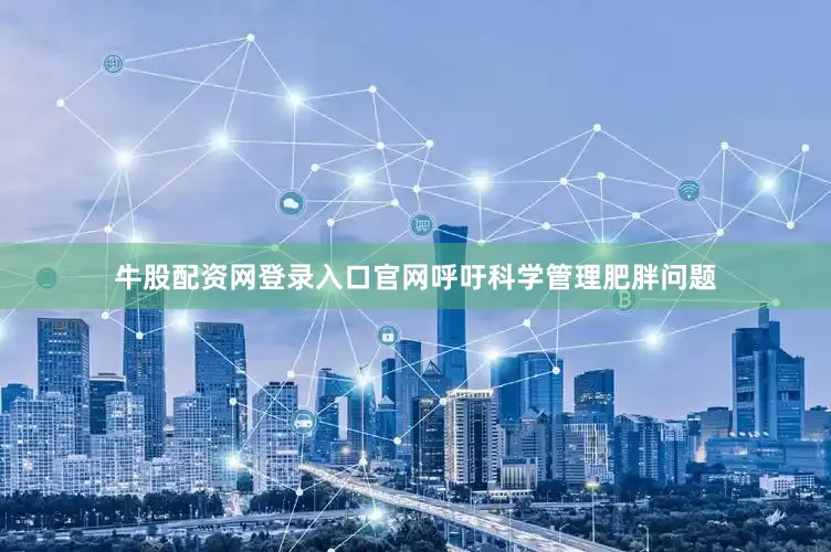 牛股配资网登录入口官网呼吁科学管理肥胖问题