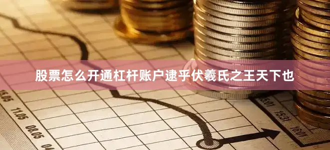 股票怎么开通杠杆账户逮乎伏羲氏之王天下也