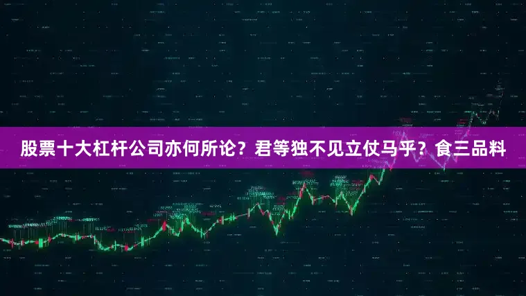 股票十大杠杆公司亦何所论？君等独不见立仗马乎？食三品料