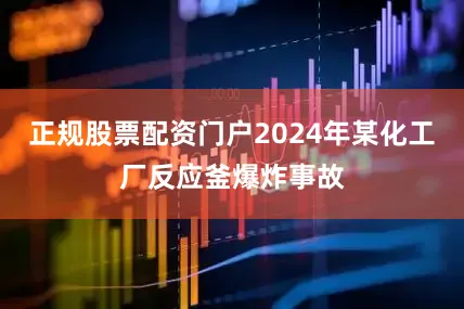 正规股票配资门户2024年某化工厂反应釜爆炸事故