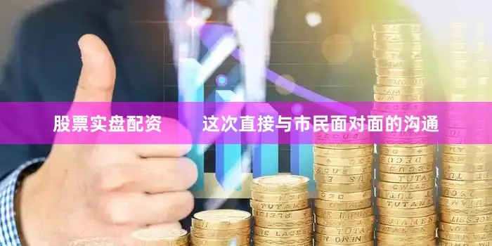 股票实盘配资        这次直接与市民面对面的沟通