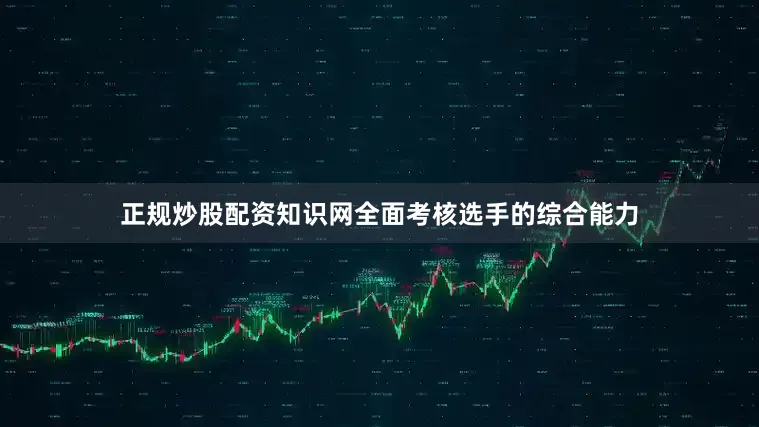 正规炒股配资知识网全面考核选手的综合能力