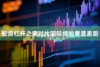 配资杠杆之家对比国际经验更显差距